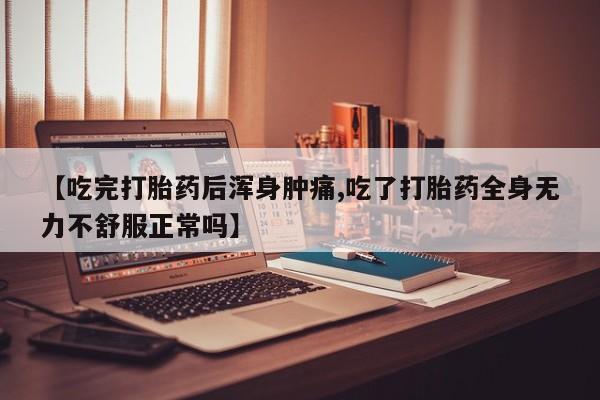 打胎药网上购买【吃完打胎药后浑身肿痛,吃了打胎药全身无力不舒服正常吗】