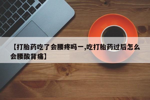 打胎药网上购买【打胎药吃了会腰疼吗一,吃打胎药过后怎么会腰酸背痛】