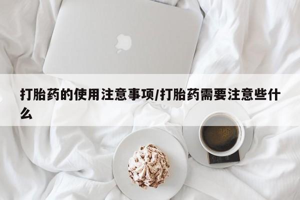 打胎药网上购买打胎药的使用注意事项/打胎药需要注意些什么