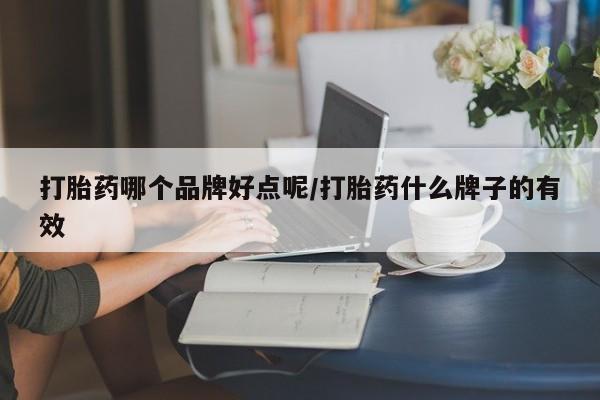打胎药网上购买打胎药哪个品牌好点呢/打胎药什么牌子的有效