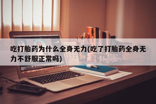 打胎药网上购买吃打胎药为什么全身无力(吃了打胎药全身无力不舒服正常吗)