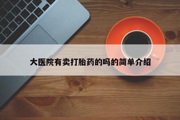 打胎药网上购买大医院有卖打胎药的吗的简单介绍