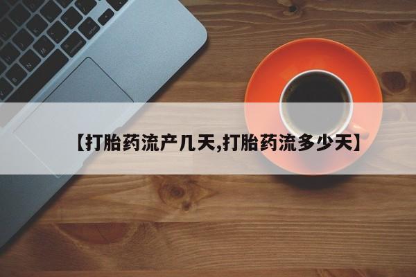 打胎药网上购买【打胎药流产几天,打胎药流多少天】