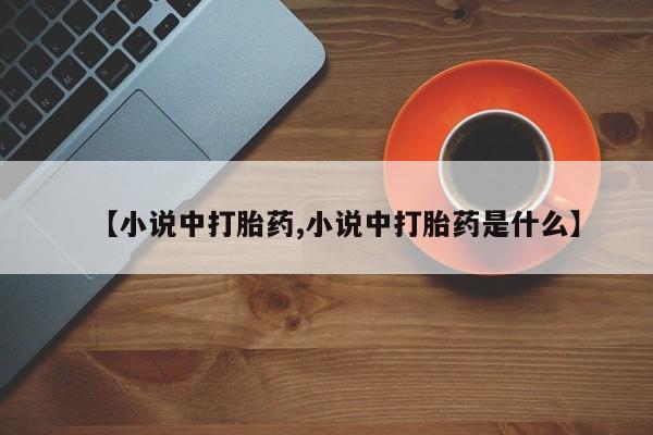 打胎药网上购买【小说中打胎药,小说中打胎药是什么】