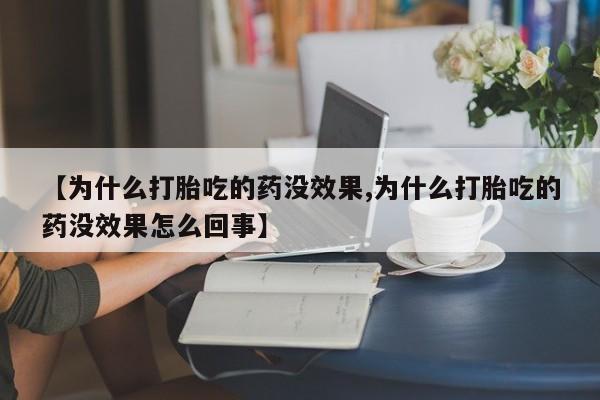 打胎药网上购买【为什么打胎吃的药没效果,为什么打胎吃的药没效果怎么回事】