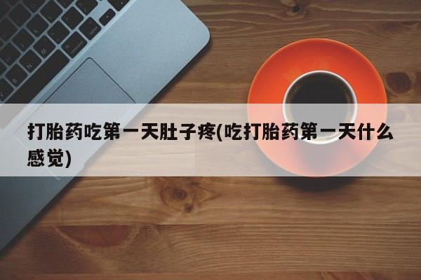 打胎药网上购买打胎药吃第一天肚子疼(吃打胎药第一天什么感觉)