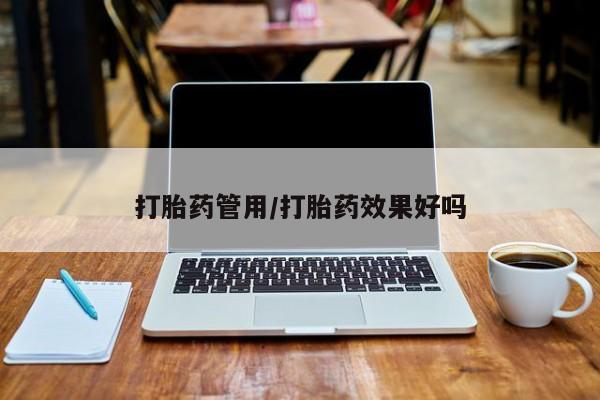 打胎药网上购买打胎药管用/打胎药效果好吗