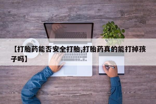 打胎药网上购买【打胎药能否安全打胎,打胎药真的能打掉孩子吗】