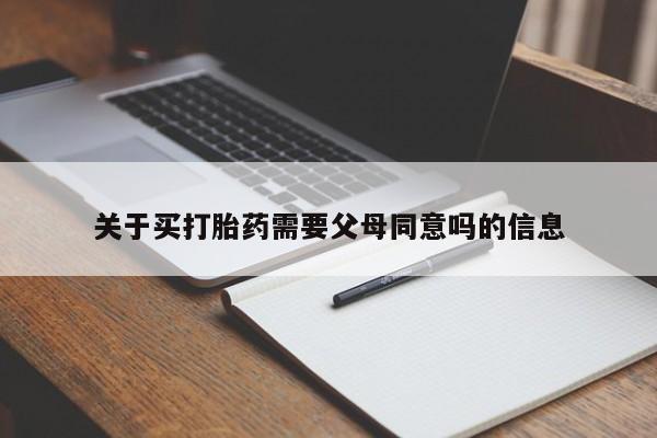打胎药网上购买关于买打胎药需要父母同意吗的信息