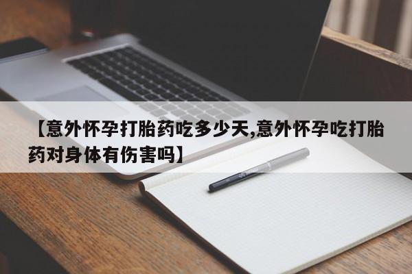 打胎药网上购买【意外怀孕打胎药吃多少天,意外怀孕吃打胎药对身体有伤害吗】