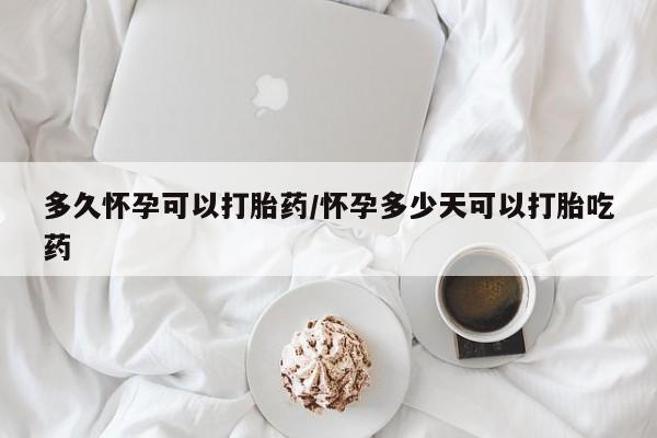 打胎药网上购买多久怀孕可以打胎药/怀孕多少天可以打胎吃药