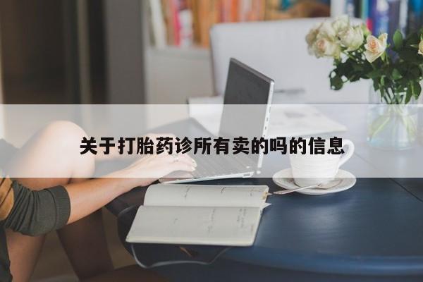 打胎药网上购买关于打胎药诊所有卖的吗的信息