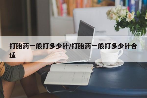 打胎药网上购买打胎药一般打多少针/打胎药一般打多少针合适