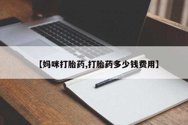 打胎药网上购买【妈咪打胎药,打胎药多少钱费用】