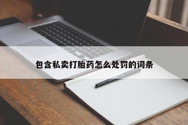 打胎药网上购买包含私卖打胎药怎么处罚的词条
