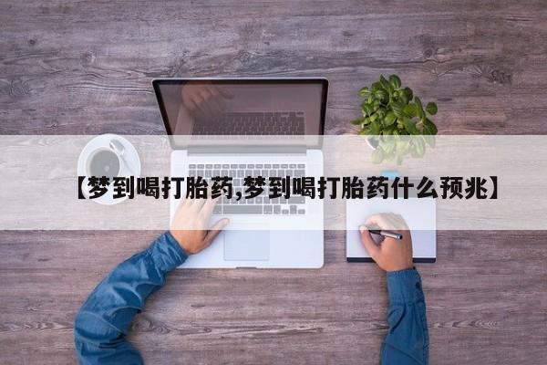 打胎药网上购买【梦到喝打胎药,梦到喝打胎药什么预兆】