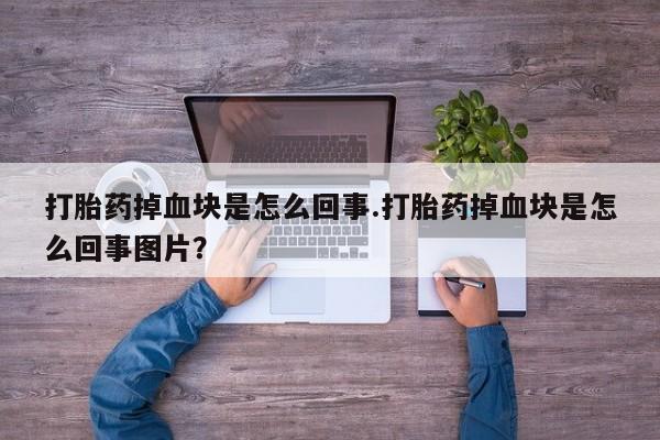 打胎药网上购买打胎药掉血块是怎么回事.打胎药掉血块是怎么回事图片？