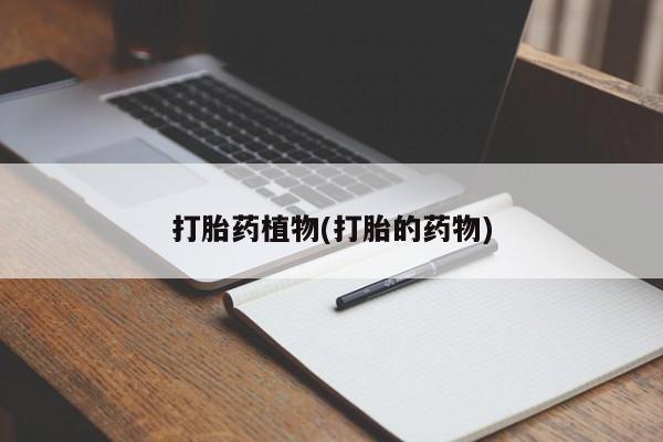 打胎药网上购买打胎药植物(打胎的药物)