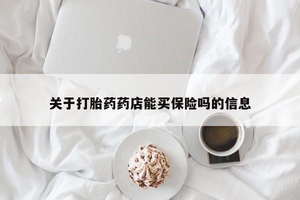 打胎药网上购买关于打胎药药店能买保险吗的信息