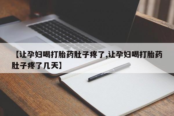 打胎药网上购买【让孕妇喝打胎药肚子疼了,让孕妇喝打胎药肚子疼了几天】