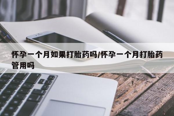 打胎药网上购买怀孕一个月如果打胎药吗/怀孕一个月打胎药管用吗