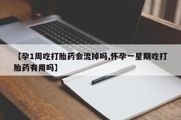 打胎药网上购买【孕1周吃打胎药会流掉吗,怀孕一星期吃打胎药有用吗】