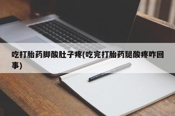 打胎药网上购买吃打胎药脚酸肚子疼(吃完打胎药腿酸疼咋回事)