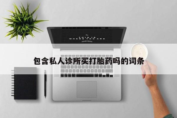 打胎药网上购买包含私人诊所买打胎药吗的词条