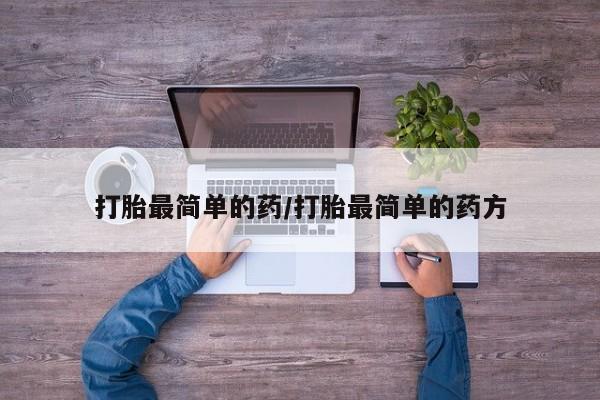 打胎药网上购买打胎最简单的药/打胎最简单的药方