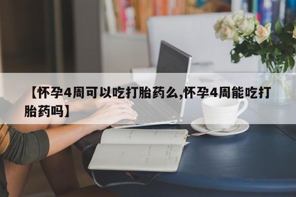 打胎药网上购买【怀孕4周可以吃打胎药么,怀孕4周能吃打胎药吗】