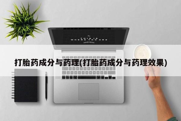 打胎药网上购买打胎药成分与药理(打胎药成分与药理效果)