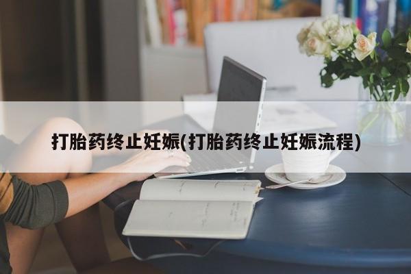 打胎药网上购买打胎药终止妊娠(打胎药终止妊娠流程)