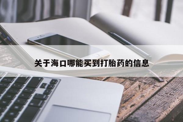 打胎药网上购买关于海口哪能买到打胎药的信息