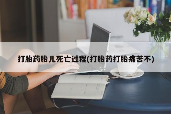 打胎药网上购买打胎药胎儿死亡过程(打胎药打胎痛苦不)