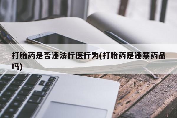 打胎药网上购买打胎药是否违法行医行为(打胎药是违禁药品吗)