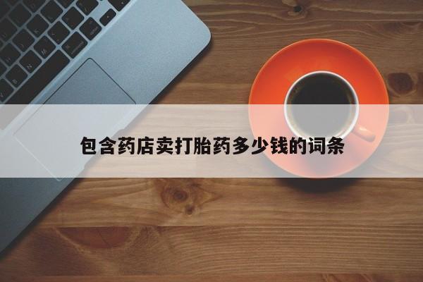 打胎药网上购买包含药店卖打胎药多少钱的词条