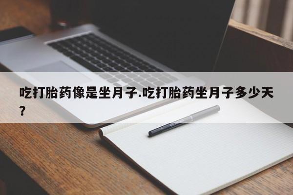 打胎药网上购买吃打胎药像是坐月子.吃打胎药坐月子多少天？