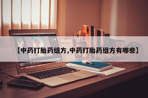 打胎药网上购买【中药打胎药组方,中药打胎药组方有哪些】