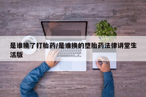 打胎药网上购买是谁换了打胎药/是谁换的堕胎药法律讲堂生活版
