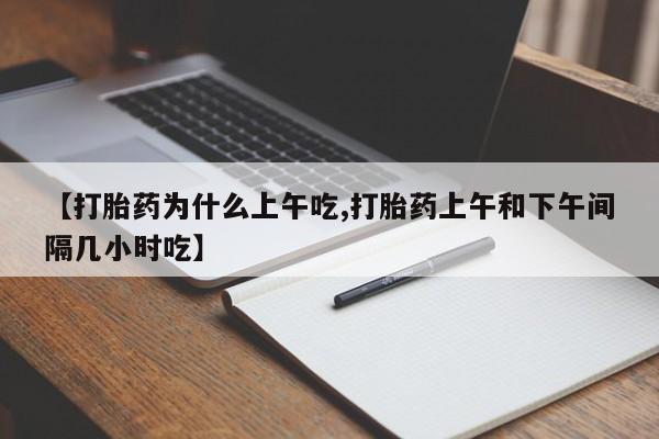 打胎药网上购买【打胎药为什么上午吃,打胎药上午和下午间隔几小时吃】