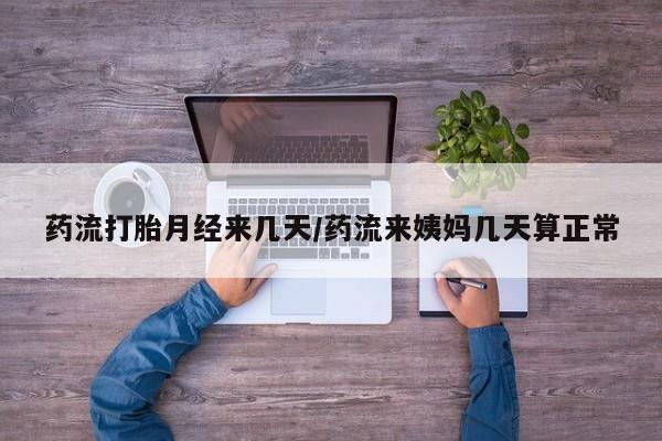 打胎药网上购买药流打胎月经来几天/药流来姨妈几天算正常