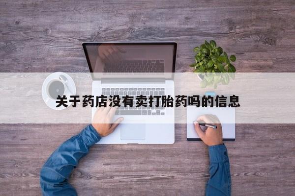 打胎药网上购买关于药店没有卖打胎药吗的信息