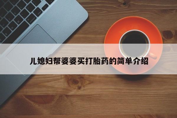打胎药网上购买儿媳妇帮婆婆买打胎药的简单介绍