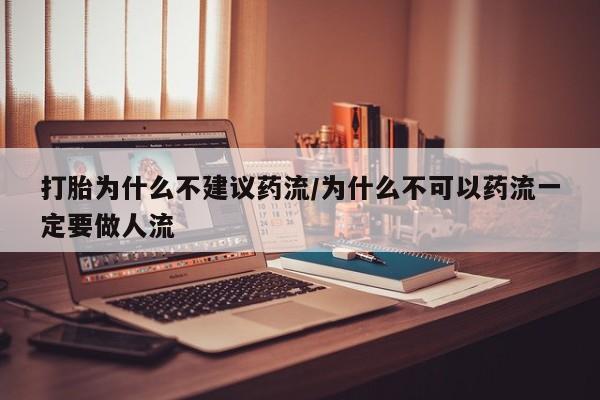 打胎药网上购买打胎为什么不建议药流/为什么不可以药流一定要做人流