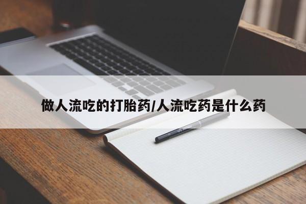 打胎药网上购买做人流吃的打胎药/人流吃药是什么药