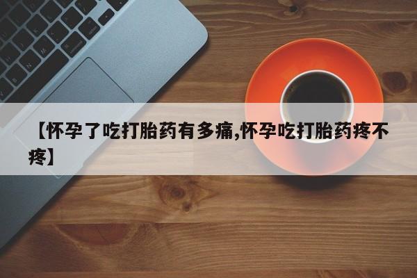 打胎药网上购买【怀孕了吃打胎药有多痛,怀孕吃打胎药疼不疼】