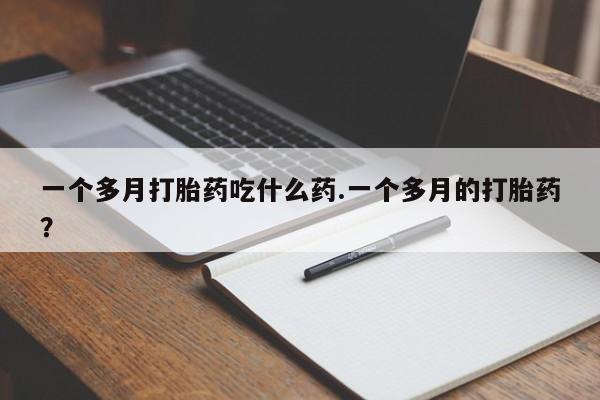 打胎药网上购买一个多月打胎药吃什么药.一个多月的打胎药？
